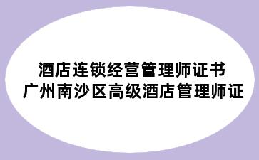 酒店连锁经营管理师证书 广州南沙区高级酒店管理师证